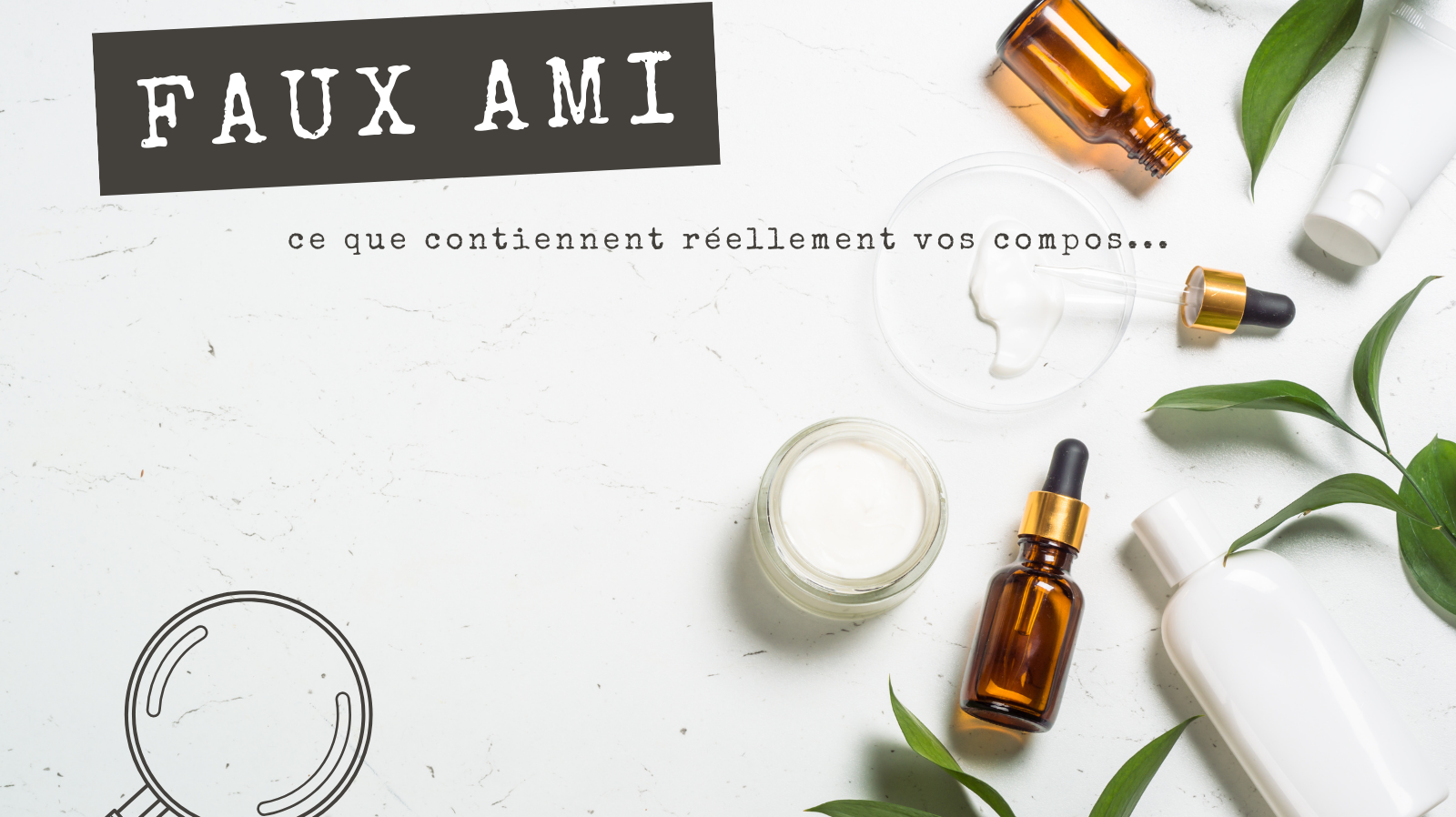 FAUX AMIS - La liste INCI de vos cosmétiques décryptée