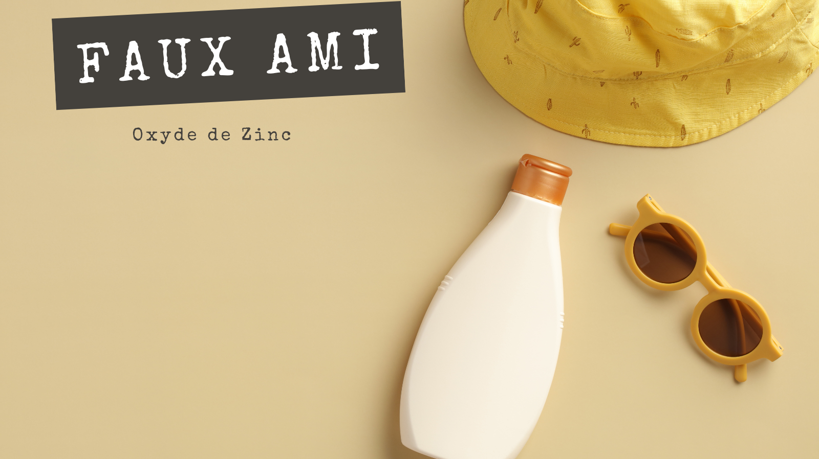 FAUX AMIS - Oxyde de Zinc